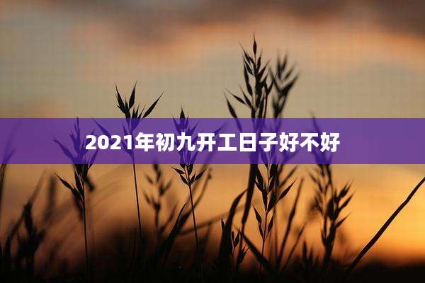 2021年初九开工日子好不好
