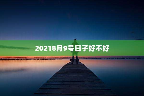 20218月9号日子好不好