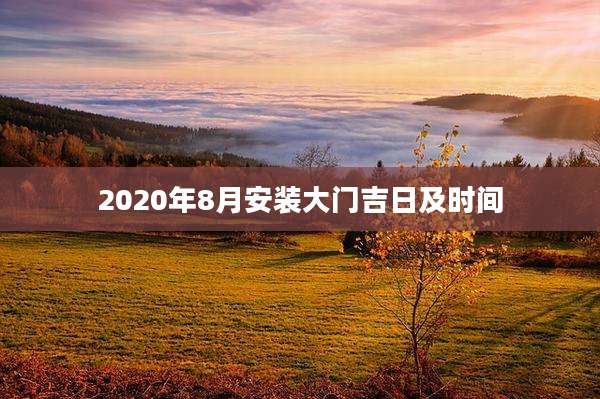2020年8月安装大门吉日及时间