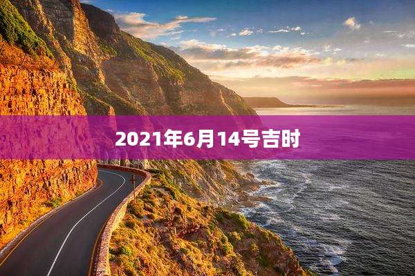 2021年6月14号吉时