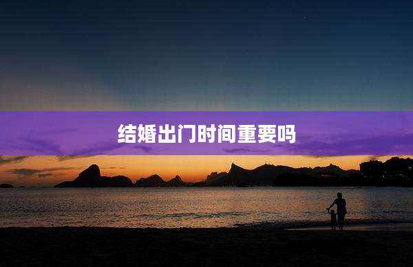 结婚出门时间重要吗