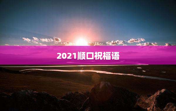 2021顺口祝福语