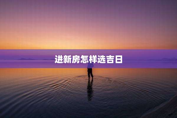 进新房怎样选吉日