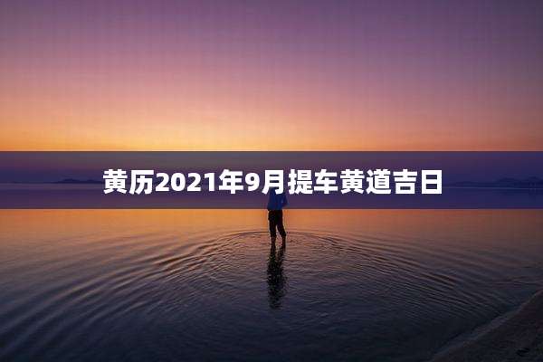 黄历2021年9月提车黄道吉日
