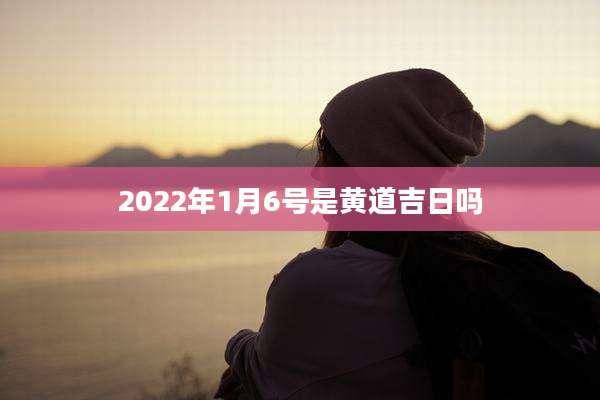 2022年1月6号是黄道吉日吗