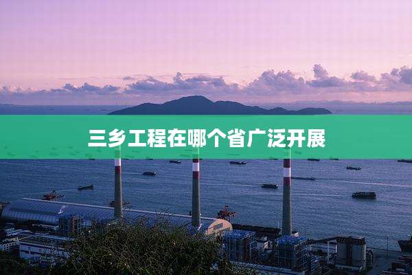 三乡工程在哪个省广泛开展