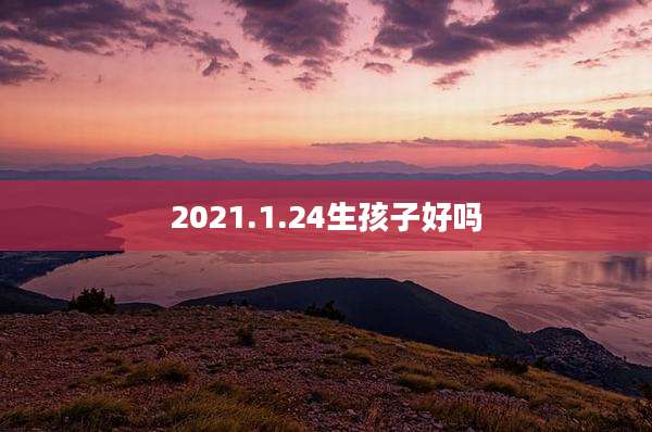 2021.1.24生孩子好吗