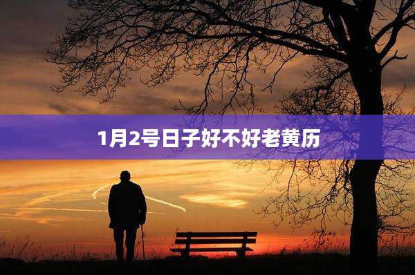 1月2号日子好不好老黄历