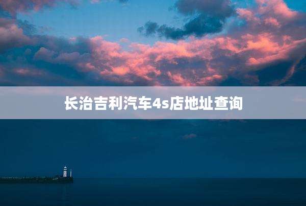 长治吉利汽车4s店地址查询