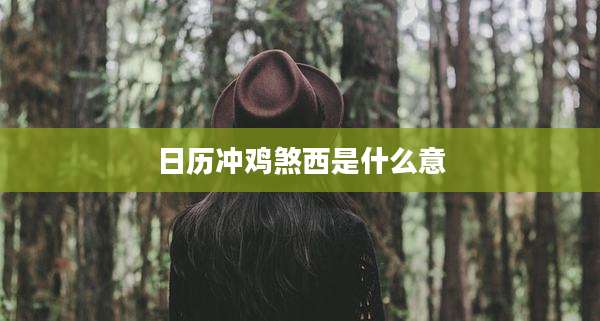 日历冲鸡煞西是什么意