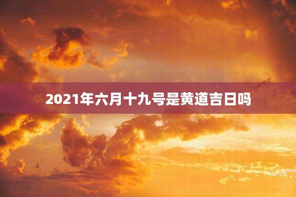 2021年六月十九号是黄道吉日吗