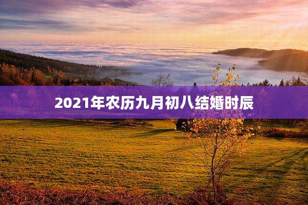 2021年农历九月初八结婚时辰