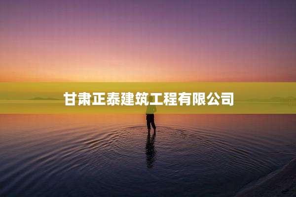 甘肃正泰建筑工程有限公司