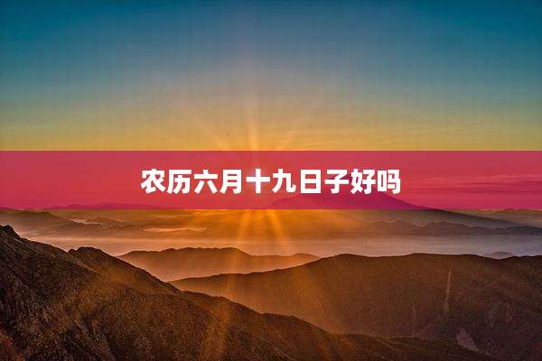农历六月十九日子好吗