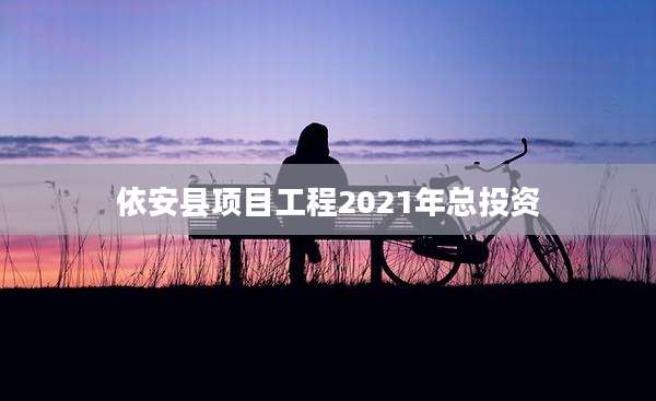 依安县项目工程2021年总投资