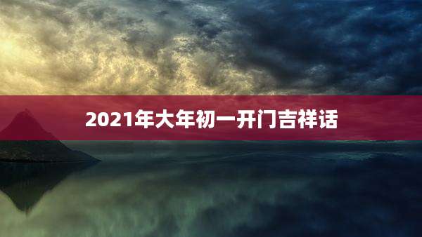 2021年大年初一开门吉祥话