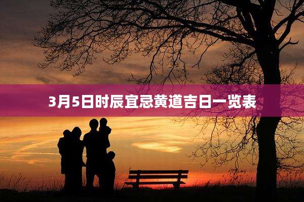 3月5日时辰宜忌黄道吉日一览表