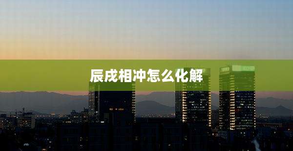 辰戌相冲怎么化解