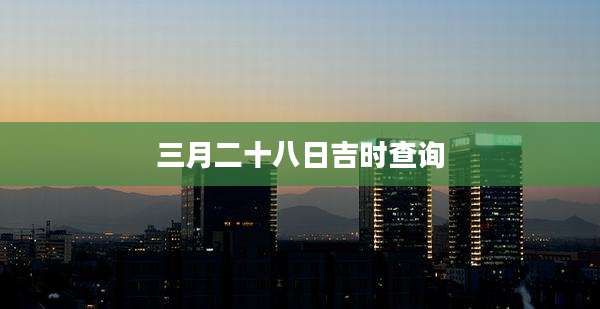 三月二十八日吉时查询