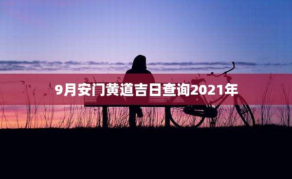 9月安门黄道吉日查询2021年