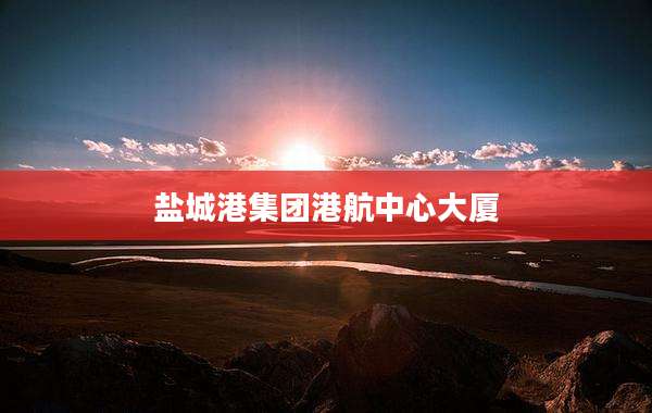 盐城港集团港航中心大厦