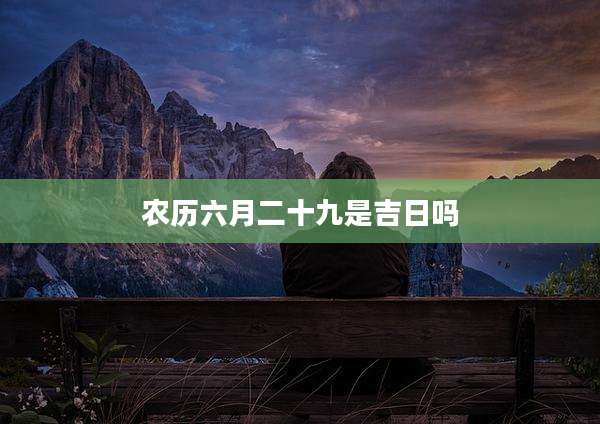 农历六月二十九是吉日吗