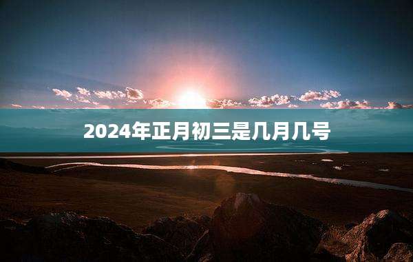 2024年正月初三是几月几号