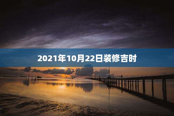 2021年10月22日装修吉时