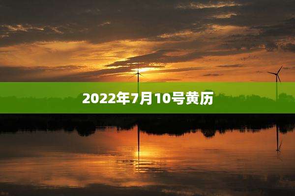2022年7月10号黄历