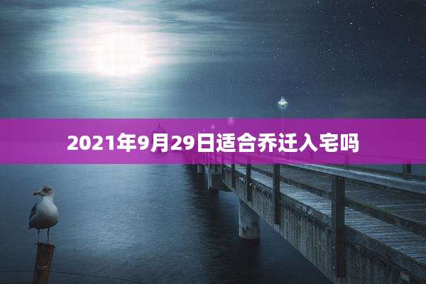 2021年9月29日适合乔迁入宅吗