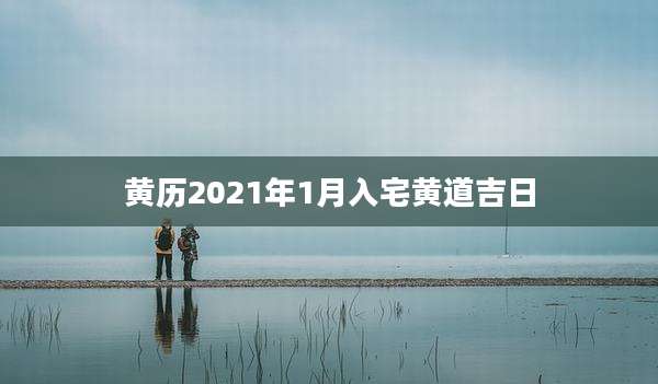 黄历2021年1月入宅黄道吉日
