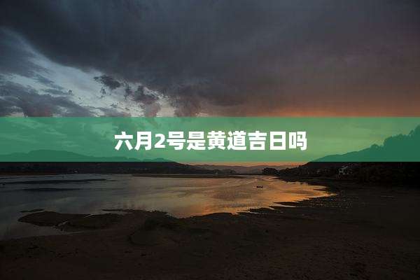 六月2号是黄道吉日吗