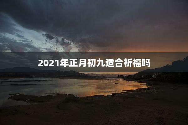 2021年正月初九适合祈福吗