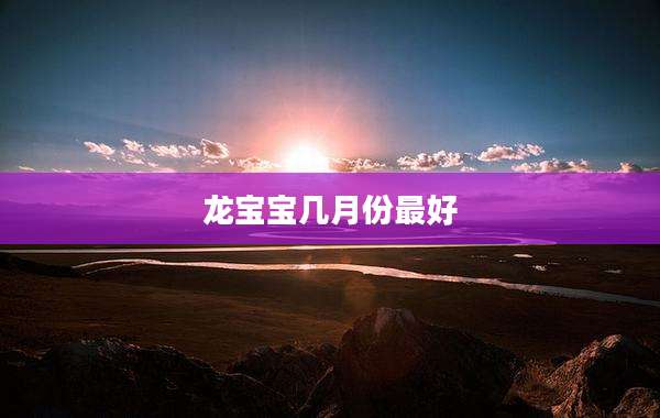 龙宝宝几月份最好