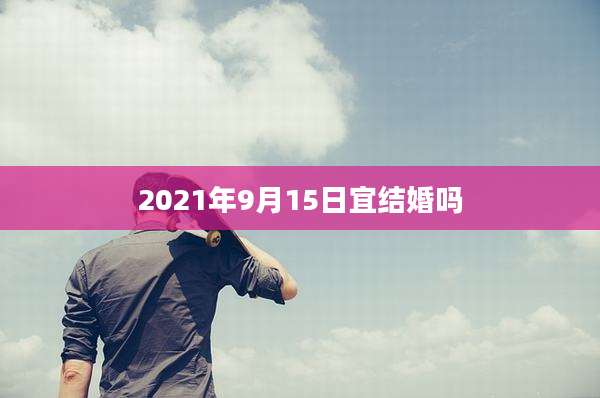 2021年9月15日宜结婚吗