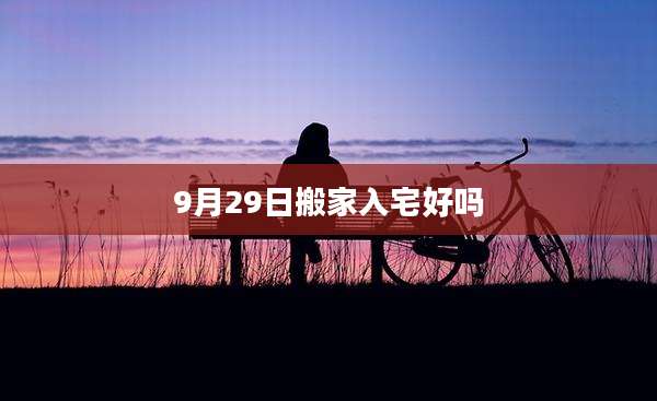 9月29日搬家入宅好吗