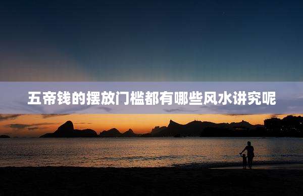 五帝钱的摆放门槛都有哪些风水讲究呢