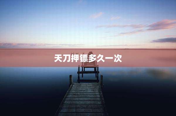 天刀押镖多久一次