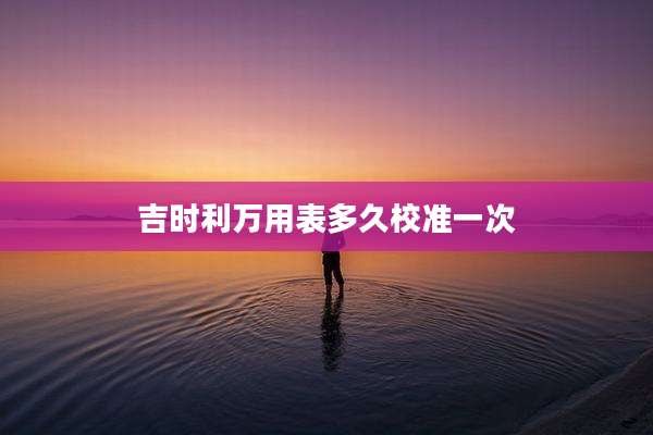 吉时利万用表多久校准一次