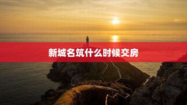 新城名筑什么时候交房