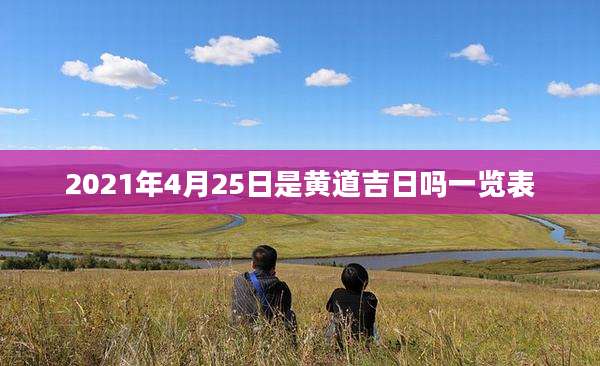 2021年4月25日是黄道吉日吗一览表