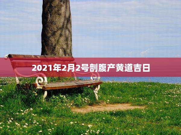 2021年2月2号剖腹产黄道吉日