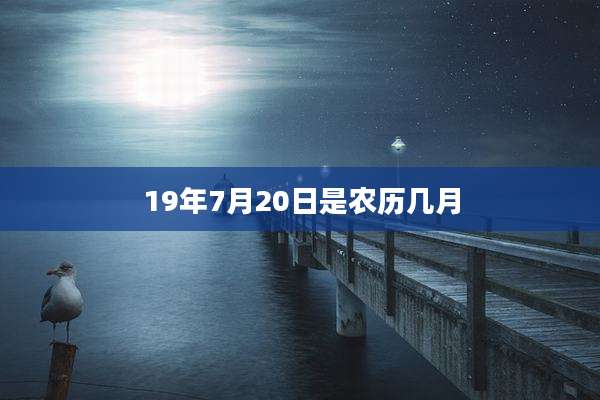 19年7月20日是农历几月