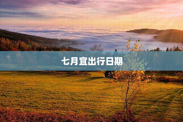 七月宜出行日期