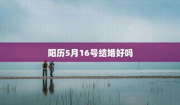 阳历5月16号结婚好吗