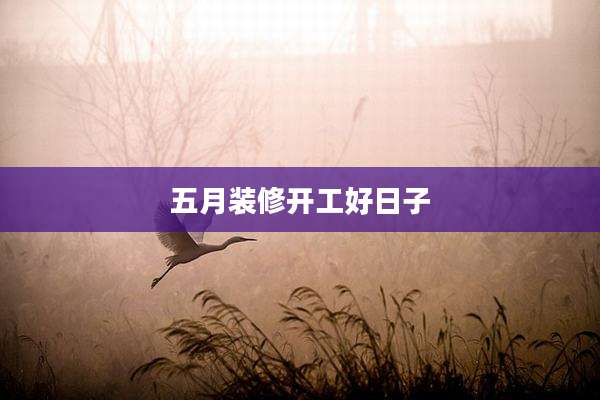 五月装修开工好日子