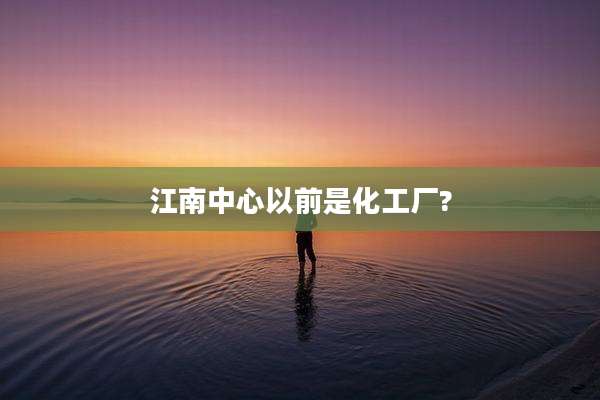 江南中心以前是化工厂?