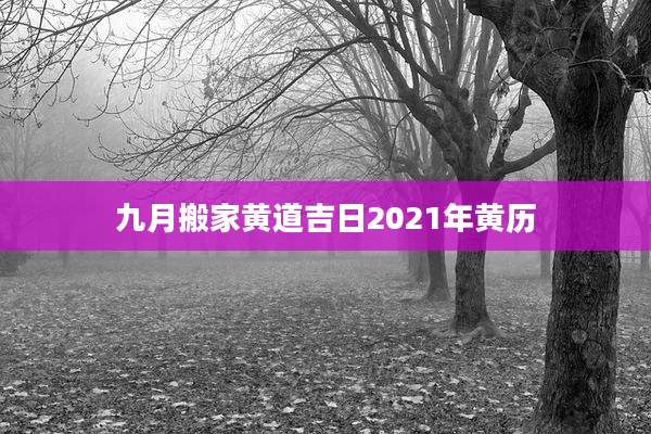 九月搬家黄道吉日2021年黄历