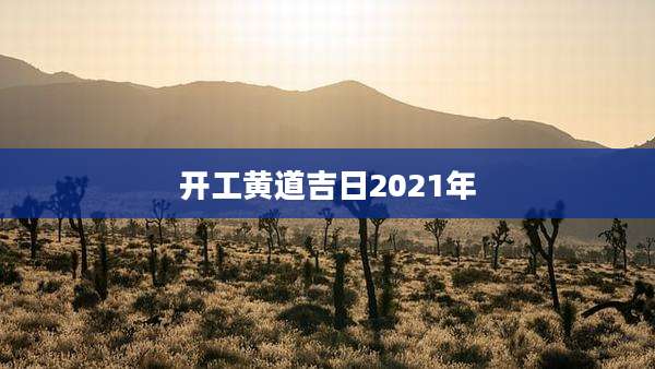 开工黄道吉日2021年