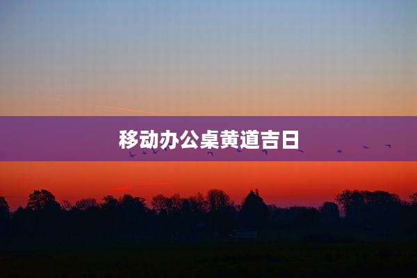 移动办公桌黄道吉日